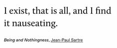 a quote from jean - paul sarre on being an exist, that is all, and i find it nauseating