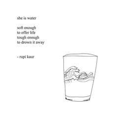 "She is water. Soft enough to offer life; tough enough to drown it away." ~Rupi Kaur She Is Water, Rupi Kaur Quotes, Milk And Honey Quotes, Rupi Kaur, Short Poems, Life Changing Quotes, Change Quotes