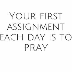 the words your first assignment each day is to pray in black and white on a white background