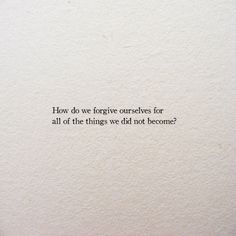 a piece of paper that has some type of writing on it with the words how do we forget ourselves for all of the things we did not become?