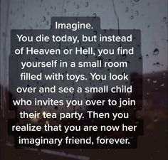 a rainy window with the words imagine you die today, but instead of heaven or hell, you find yourself in a small room filled with toys