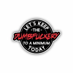 a sticker that says, let's keep the dumblockery to a maximum today