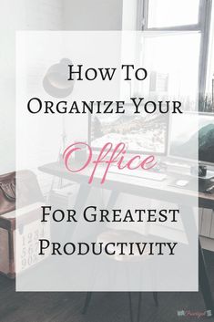 an office desk with the words how to organize your office for greatest productivity