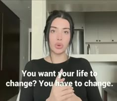 a woman making a funny face while standing in front of a kitchen with the words, you want your life to change? you have to change