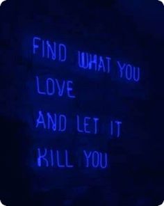 a blue neon sign that says find what you love and let it kill you in the dark