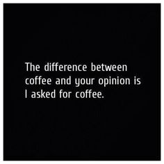 a black and white photo with the words, the difference between coffee and your opinion is i asked for coffee