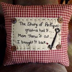 a red and white gingham pillow with a quote on it that says the story of antiques grandma had it mom threw out i brought it back