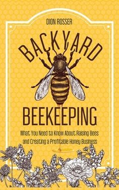 Backyard Beekeeping: What You Need to Know About Raising Bees and Creating a Profitable Honey Business by Rosser, Dion Honey Business, Bee Friendly Garden, Business Ebook, Best Honey, Bee Friendly, Backyard Farming, Business Books