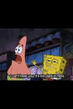 spongebob and patrick from spongebob's island with the caption i can't hear you, it's too dark in here