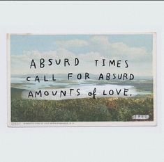 an old postcard with the words, aburd times call for absurd amounts of love