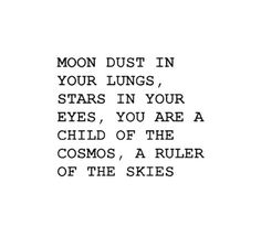 the words moon dust in your lungs, stars in your eyes, you are a child of the cosmos, a ruler of the skies