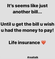 a quote that reads it's seems like just another bill until u get the bill u wish u had the money to pay life insurance