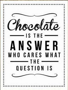 chocolate is the answer who cares what the question is