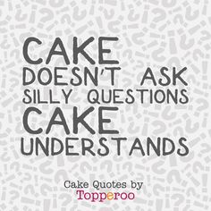 a quote that says cake doesn't ask silly questions, cake understands