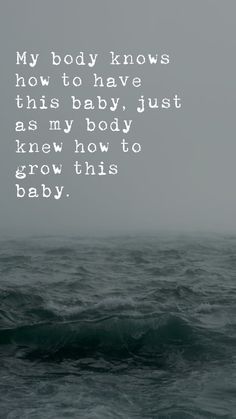 an ocean with the words, my body knows how to have this baby just as my body knew how to grow this baby