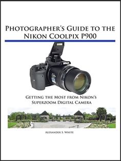 the photographer's guide to the nikon coolpix p900 getting the most from nikon's super zoom camera