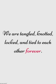 a quote that says we are tangled, knoted, locked, and tied to each other forever