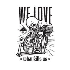 we love what kills us skeleton t - shirt with the words,'we love what kills