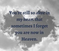 the words you're still so alive in my heart that sometimes i forget you are now in heaven