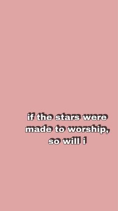 a pink background with the words if the stars were made to worship, so will i