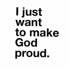 the words i just want to make god proud in black and white on a white background