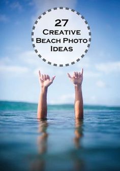 two hands reaching up into the water with text overlay that reads 27 creative beach photo ideas