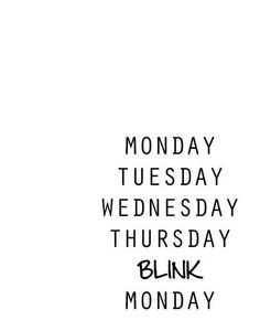 a black and white photo with the words monday, tuesday, wednesday, thursday, blink monday