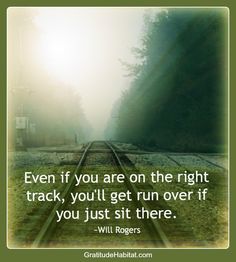 a train track with the quote even if you are on the right track, you'll get run over if you just sit there