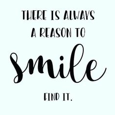 a quote that says, there is always a reason to smile and it's true