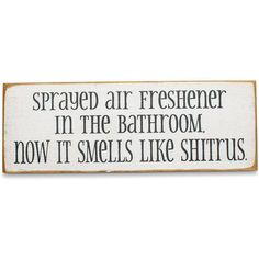 a wooden sign that says, sprayed air freshener in the bathroom now it smells like shrits