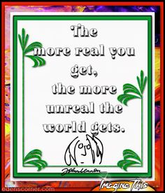 the more real you get, the more unreall the world gets