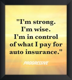 an image with the quote i'm strong i'm wise i'm in control of what i pay for auto insurance