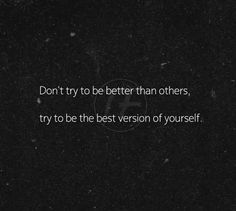 the words don't try to be better than others, try to be the best version of yourself