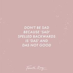 Don't be sad because "sad" spelled backwards is "das" and das not good. Backwards Quotes, Senior Yearbook Quotes, Yearbook Quotes, 2023 Vision, Clipboard, Funny Quote, Senior Year, Yearbook, Beautiful Quotes