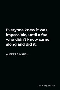 albert einstein quote on black background with white text that reads everyone knew it was impossible, until a fool who didn't know came along and did it