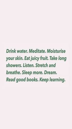 the words drink water, meditate, moistise your skin juicy fruit take long showers listen stretch and breathe sleep more dream read good books keep learning