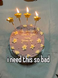 a birthday cake with candles that says i need this so bad