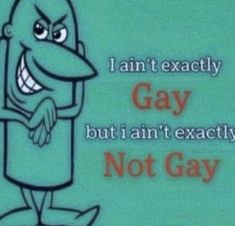 an image of a cartoon character saying i am't exactly gay but i can't exactly not gay