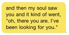 a yellow speech bubble with the words and then my soul saw you and it kind of went, oh, there you are i've been looking for you