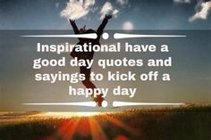 a person jumping up into the air with their arms in the air and text saying inspirational have a good day quotes and sayings to kick off a happy day