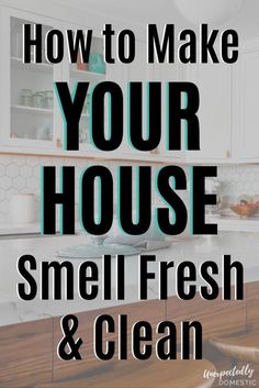 the words how to make your house smell fresh and clean on top of a kitchen counter