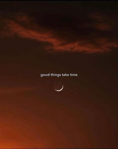 an orange sky with the moon in the distance and words above it that read, good things take time