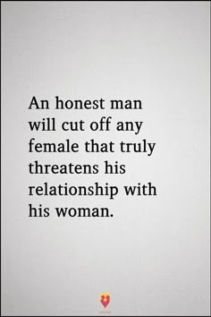 an honest man will cut off any female that truly threatened his relationship with his woman