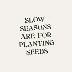 the words slow seasons are for planting seeds in black and white text on a light gray background