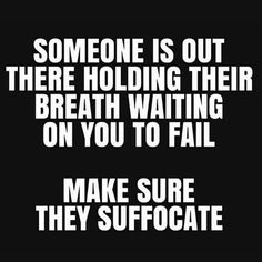 someone is out there holding their breath waiting on you to fail make sure they suffocate