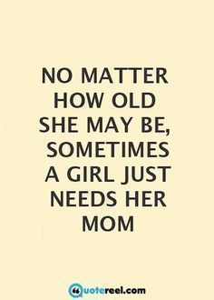 a quote that says no matter how old she may be, sometimes a girl just needs her mom