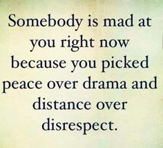 someone is mad at you right now because you picked peace over drama and distance over disrsect