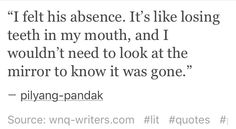 an image with the words, i felt his presence it's like losing teeth in my mouth and i wouldn't need to look at the mirror to know it was gone