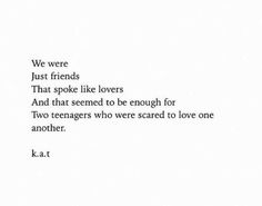 a poem written in black and white with the words we were just friends that spoke like lovers and that seemed to be enough for two teenagers who scared to love one another