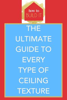 how to build it the ultimate guide to every type of ceiling texture in your home